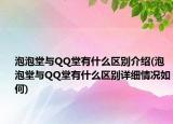 泡泡堂與QQ堂有什么區(qū)別介紹(泡泡堂與QQ堂有什么區(qū)別詳細情況如何)