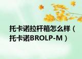 托卡諾拉桿箱怎么樣（托卡諾BROLP-M）