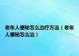 老年人便秘怎么治療方法（老年人便秘怎么治）