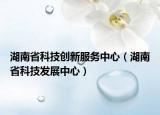 湖南省科技創(chuàng)新服務(wù)中心（湖南省科技發(fā)展中心）