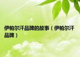伊帕爾汗品牌的故事（伊帕爾汗 品牌）