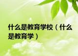 什么是教育學(xué)校（什么是教育學(xué)）