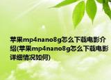 蘋果mp4nano8g怎么下載電影介紹(蘋果mp4nano8g怎么下載電影詳細情況如何)