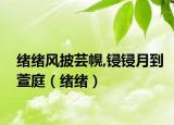 緒緒風(fēng)披蕓幌,鋟鋟月到萱庭（緒緒）