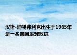 漢斯-迪特弗利克出生于1965年是一名德國足球教練