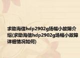 求助海信hdp2902g場幅小故障介紹(求助海信hdp2902g場幅小故障詳細(xì)情況如何)