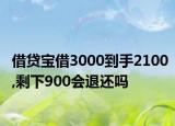 借貸寶借3000到手2100,剩下900會退還嗎
