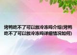 烤鴨吃不了可以放冷凍嗎介紹(烤鴨吃不了可以放冷凍嗎詳細(xì)情況如何)