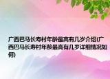 廣西巴馬長壽村年齡最高有幾歲介紹(廣西巴馬長壽村年齡最高有幾歲詳細情況如何)