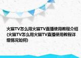 火貓TV怎么用火貓TV直播使用教程介紹(火貓TV怎么用火貓TV直播使用教程詳細情況如何)
