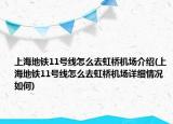 上海地鐵11號線怎么去虹橋機(jī)場介紹(上海地鐵11號線怎么去虹橋機(jī)場詳細(xì)情況如何)