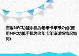 使用NFC功能手機(jī)為老年卡年審介紹(使用NFC功能手機(jī)為老年卡年審詳細(xì)情況如何)