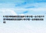 0.5至1噸電磁鐵直徑是多少多少錢(qián)一臺(tái)介紹(0.5至1噸電磁鐵直徑是多少多少錢(qián)一臺(tái)詳細(xì)情況如何)
