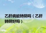 乙肝病能轉(zhuǎn)陰嗎（乙肝轉(zhuǎn)陰好嗎）