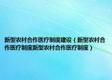 新型農(nóng)村合作醫(yī)療制度建設（新型農(nóng)村合作醫(yī)療制度新型農(nóng)村合作醫(yī)療制度）