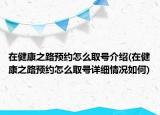 在健康之路預(yù)約怎么取號(hào)介紹(在健康之路預(yù)約怎么取號(hào)詳細(xì)情況如何)