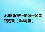 3d網(wǎng)游排行榜前十名網(wǎng)絡(luò)游戲（3d網(wǎng)游）