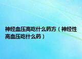 神經(jīng)血壓高吃什么藥方（神經(jīng)性高血壓吃什么藥）
