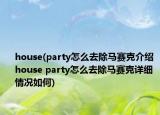 house(party怎么去除馬賽克介紹 house party怎么去除馬賽克詳細(xì)情況如何)