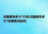 河南商專多大?介紹(河南商專多大?詳細情況如何)
