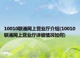 10010聯(lián)通網(wǎng)上營(yíng)業(yè)廳介紹(10010聯(lián)通網(wǎng)上營(yíng)業(yè)廳詳細(xì)情況如何)