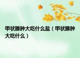 甲狀腺腫大吃什么鹽（甲狀腺腫大吃什么）