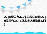 32gu盤只有29.7g正常嗎介紹(32gu盤只有29.7g正常嗎詳細情況如何)