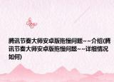 騰訊節(jié)奏大師安卓版拖慢問題~~介紹(騰訊節(jié)奏大師安卓版拖慢問題~~詳細(xì)情況如何)