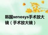 韓國xenosys手術(shù)放大鏡（手術(shù)放大鏡）