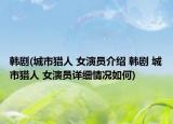 韓劇(城市獵人 女演員介紹 韓劇 城市獵人 女演員詳細(xì)情況如何)