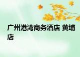 廣州港灣商務(wù)酒店 黃埔店