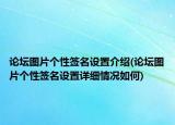論壇圖片個性簽名設(shè)置介紹(論壇圖片個性簽名設(shè)置詳細情況如何)