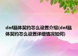 dnf晶體契約怎么設(shè)置介紹(dnf晶體契約怎么設(shè)置詳細情況如何)