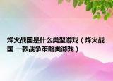 烽火戰(zhàn)國是什么類型游戲（烽火戰(zhàn)國 一款戰(zhàn)爭策略類游戲）