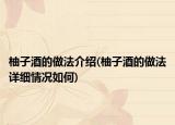 柚子酒的做法介紹(柚子酒的做法詳細(xì)情況如何)