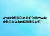 wwdc全稱是怎么來的介紹(wwdc全稱是怎么來的詳細(xì)情況如何)