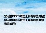 常用的DDOS攻擊工具有哪些介紹(常用的DDOS攻擊工具有哪些詳細情況如何)