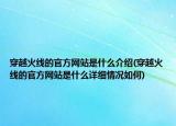 穿越火線的官方網(wǎng)站是什么介紹(穿越火線的官方網(wǎng)站是什么詳細(xì)情況如何)