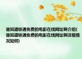 誰(shuí)知道鐵通免費(fèi)的電影在線網(wǎng)址啊介紹(誰(shuí)知道鐵通免費(fèi)的電影在線網(wǎng)址啊詳細(xì)情況如何)