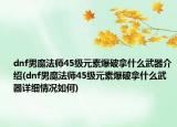 dnf男魔法師45級(jí)元素爆破拿什么武器介紹(dnf男魔法師45級(jí)元素爆破拿什么武器詳細(xì)情況如何)