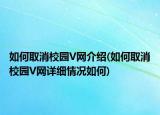 如何取消校園V網(wǎng)介紹(如何取消校園V網(wǎng)詳細(xì)情況如何)