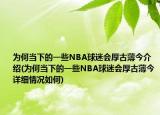 為何當(dāng)下的一些NBA球迷會(huì)厚古薄今介紹(為何當(dāng)下的一些NBA球迷會(huì)厚古薄今詳細(xì)情況如何)