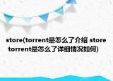 store(torrent是怎么了介紹 store torrent是怎么了詳細(xì)情況如何)