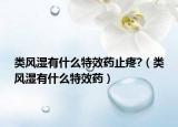 類風濕有什么特效藥止疼?（類風濕有什么特效藥）