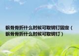 髕骨骨折什么時(shí)候可取鋼釘固定（髕骨骨折什么時(shí)候可取鋼釘）