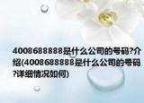 4008688888是什么公司的號(hào)碼?介紹(4008688888是什么公司的號(hào)碼?詳細(xì)情況如何)