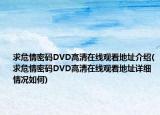 求危情密碼DVD高清在線觀看地址介紹(求危情密碼DVD高清在線觀看地址詳細(xì)情況如何)