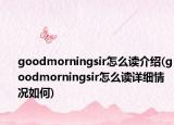 goodmorningsir怎么讀介紹(goodmorningsir怎么讀詳細(xì)情況如何)