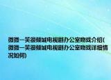 微微一笑很傾城電視劇辦公室吻戲介紹(微微一笑很傾城電視劇辦公室吻戲詳細(xì)情況如何)