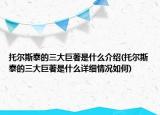 托爾斯泰的三大巨著是什么介紹(托爾斯泰的三大巨著是什么詳細(xì)情況如何)